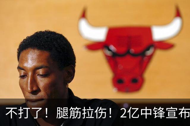 不打了！腿筋拉伤！2亿中锋宣布休战